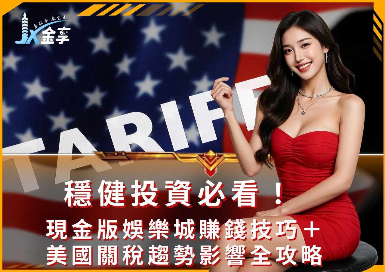 穩健投資必看！現金版娛樂城賺錢技巧＋美國關稅趨勢影響全攻略