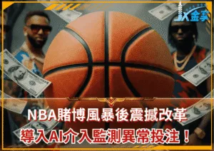 NBA賭博風暴後震撼改革！將強化異常投注監控並導入AI介入監測！