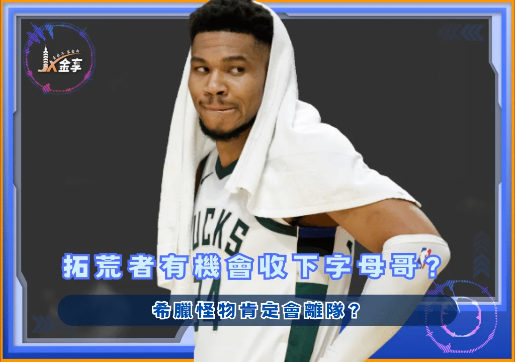 波特蘭拓荒者有機會收下字母哥?希臘怪物肯定會離隊?